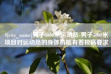 蚌埠男子5000米运动员-男子5000米项目对运动员的身体机能有着极高要求