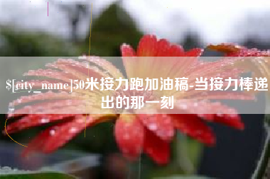 蚌埠50米接力跑加油稿-当接力棒递出的那一刻