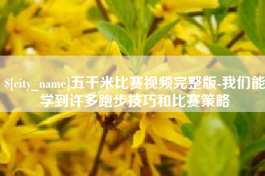 蚌埠五千米比赛视频完整版-我们能学到许多跑步技巧和比赛策略
