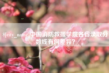蚌埠中国消防救援学院各省录取分数线有何差异？