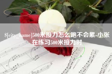 蚌埠500米接力怎么跑不会累-小张在练习500米接力时