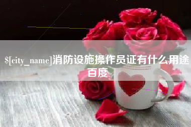 蚌埠消防设施操作员证有什么用途百度