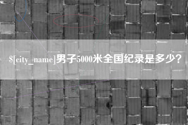 蚌埠男子5000米全国纪录是多少？