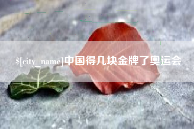 蚌埠中国得几块金牌了奥运会