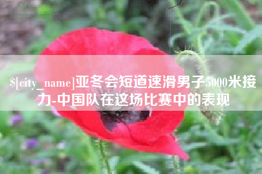 蚌埠亚冬会短道速滑男子5000米接力-中国队在这场比赛中的表现
