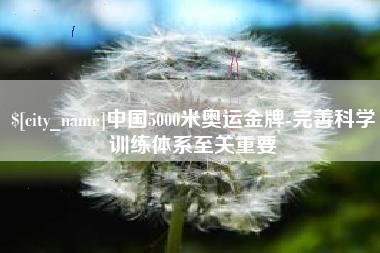 蚌埠中国5000米奥运金牌-完善科学训练体系至关重要