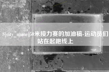 蚌埠50米接力赛的加油稿-运动员们站在起跑线上