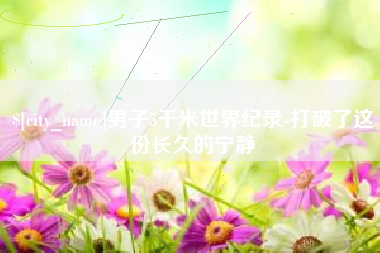 蚌埠男子5千米世界纪录-打破了这份长久的宁静