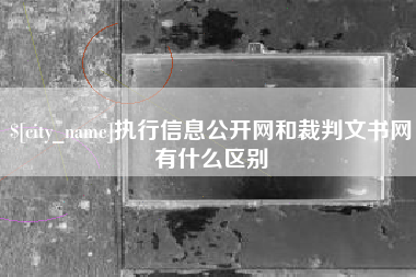 蚌埠执行信息公开网和裁判文书网有什么区别