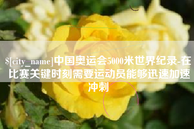 蚌埠中国奥运会5000米世界纪录-在比赛关键时刻需要运动员能够迅速加速冲刺
