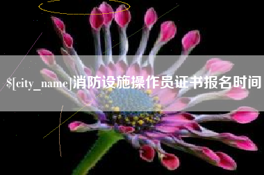 蚌埠消防设施操作员证书报名时间