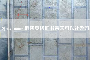 蚌埠消防资格证书丢失可以补办吗