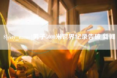 蚌埠男子5000米世界纪录告破 新闻