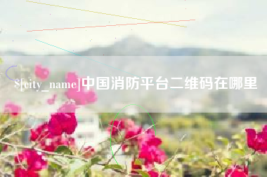 蚌埠中国消防平台二维码在哪里