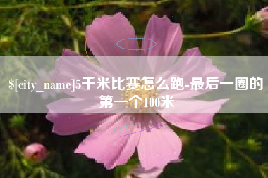 蚌埠5千米比赛怎么跑-最后一圈的第一个100米