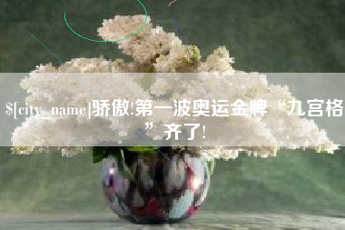 蚌埠骄傲!第一波奥运金牌“九宫格”齐了!