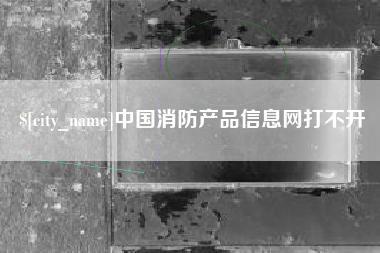 蚌埠中国消防产品信息网打不开