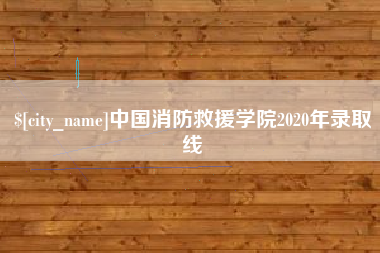 蚌埠中国消防救援学院2020年录取线