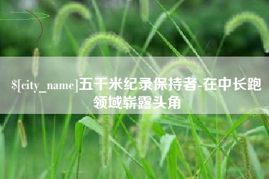 蚌埠五千米纪录保持者-在中长跑领域崭露头角