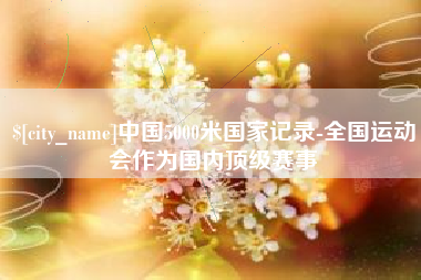 蚌埠中国5000米国家记录-全国运动会作为国内顶级赛事