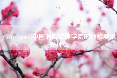 蚌埠中国消防救援学院的体检要求是什么