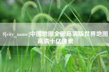 蚌埠中国地图全图高清版世界地图高清十亿像素