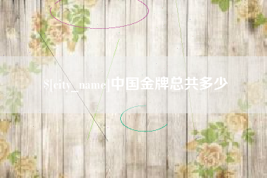 蚌埠中国金牌总共多少