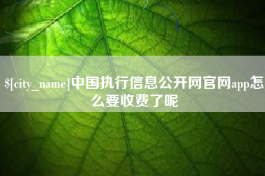 蚌埠中国执行信息公开网官网app怎么要收费了呢