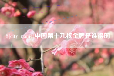 蚌埠中国第十九枚金牌是谁得的