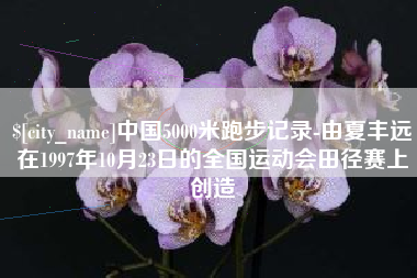 蚌埠中国5000米跑步记录-由夏丰远在1997年10月23日的全国运动会田径赛上创造