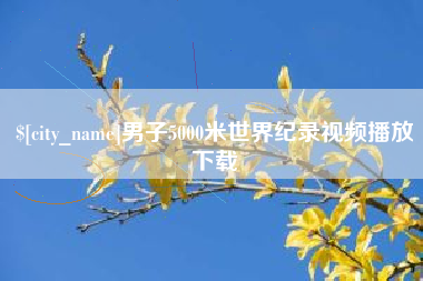 蚌埠男子5000米世界纪录视频播放下载