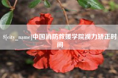 蚌埠中国消防救援学院视力矫正时间
