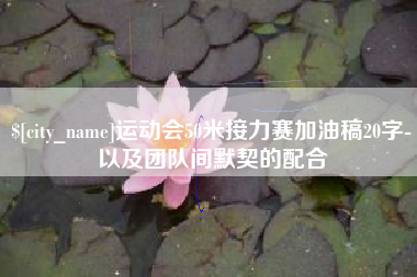 蚌埠运动会50米接力赛加油稿20字-以及团队间默契的配合