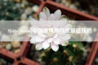 蚌埠中国金牌哪六金最值钱的