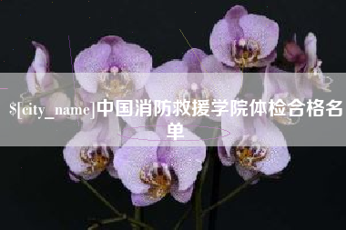 蚌埠中国消防救援学院体检合格名单