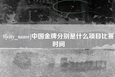 蚌埠中国金牌分别是什么项目比赛时间